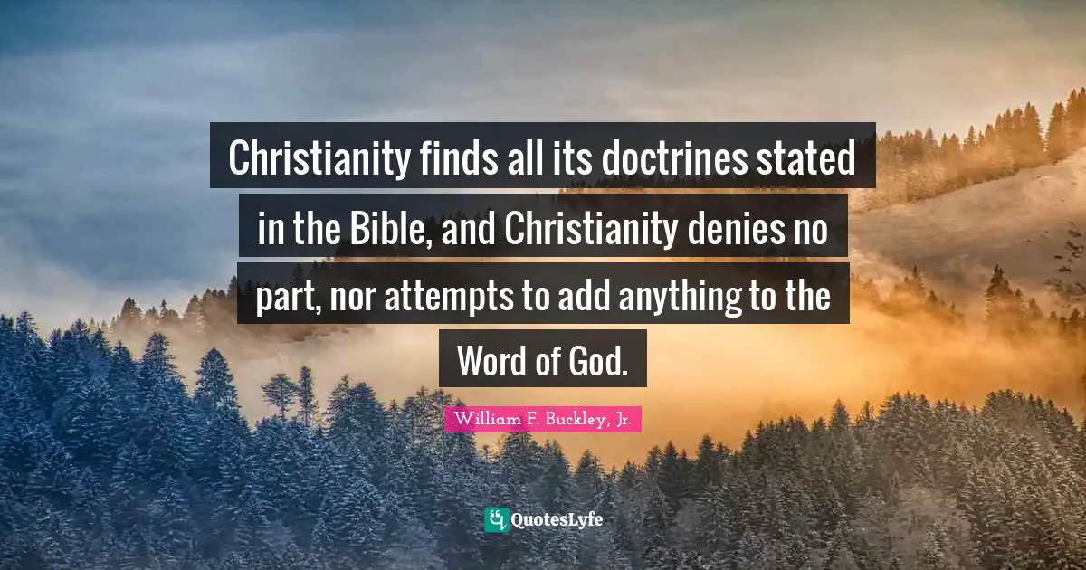 Christianity finds all its doctrines stated in the Bible, and Christianity denies no part, nor attempts to add anything to the Word of God.