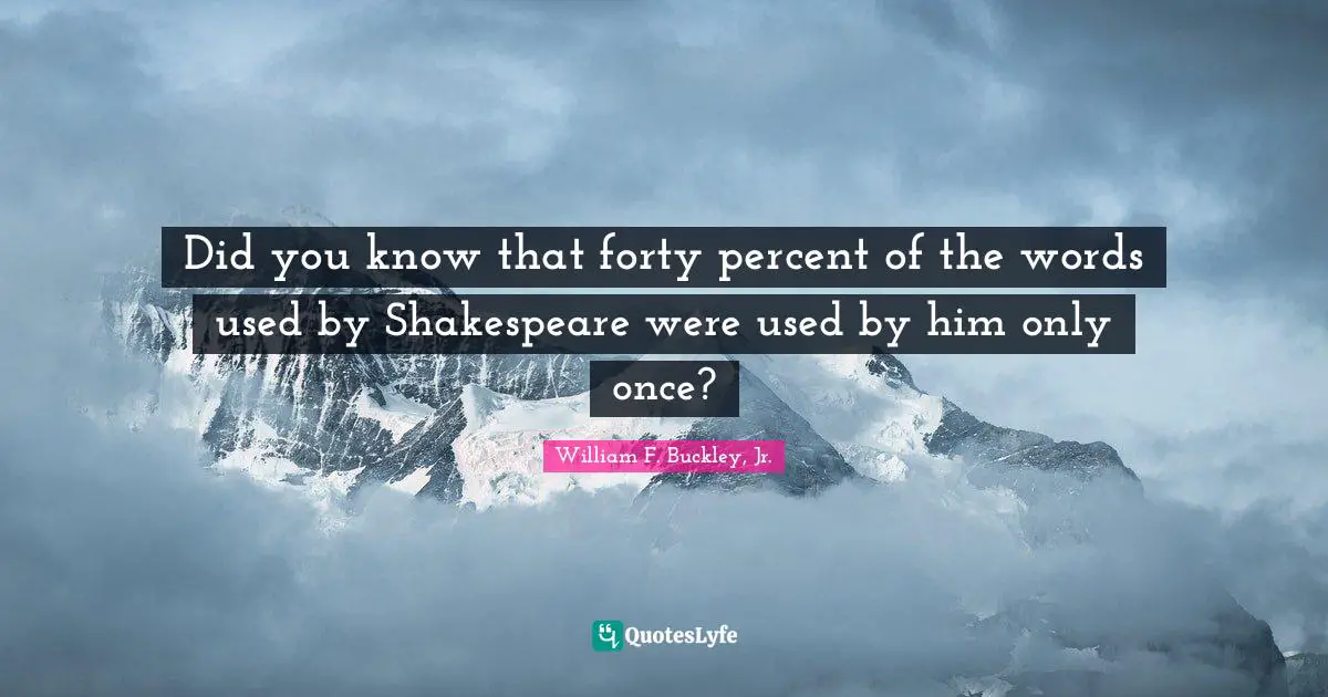 Did You Know Quotes: "Did you know that forty percent of the words used by Shakespeare were used by him only once?"