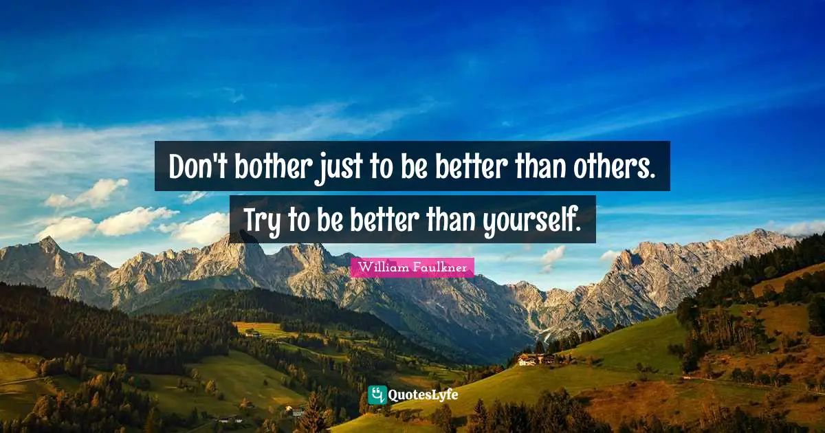 Don't bother just to be better than others. Try to be better than yourself.