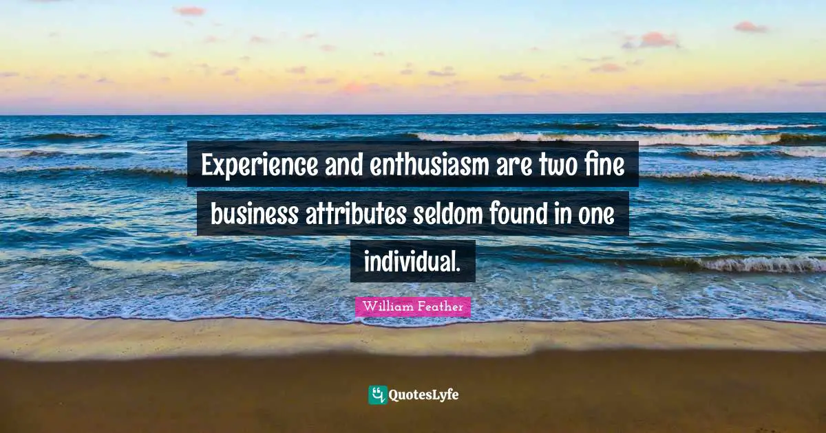 William Feather Quotes: "Experience and enthusiasm are two fine business attributes seldom found in one individual."