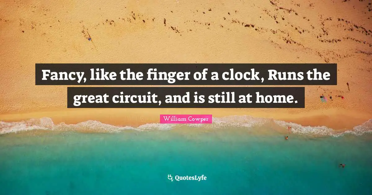 Fancy, like the finger of a clock, Runs the great circuit, and is still at home.