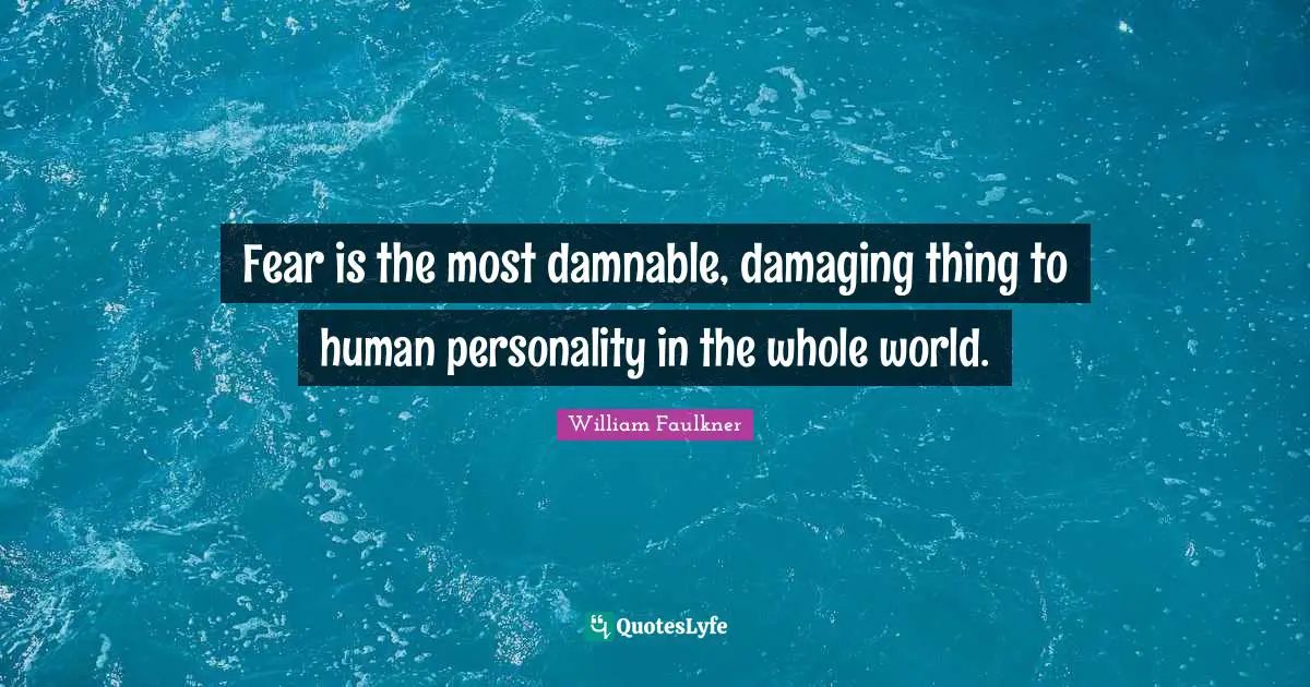 Fear is the most damnable, damaging thing to human personality in the whole world.