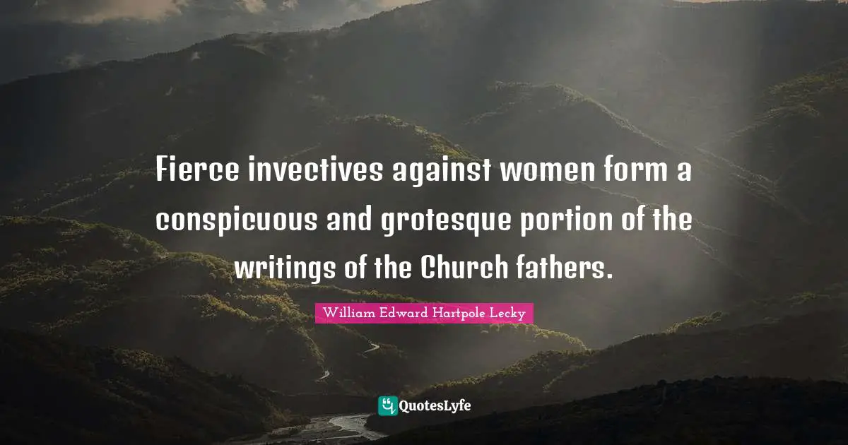 Fierce invectives against women form a conspicuous and grotesque portion of the writings of the Church fathers.