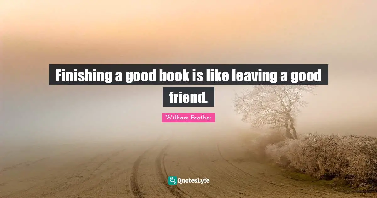 William Feather Quotes: "Finishing a good book is like leaving a good friend."