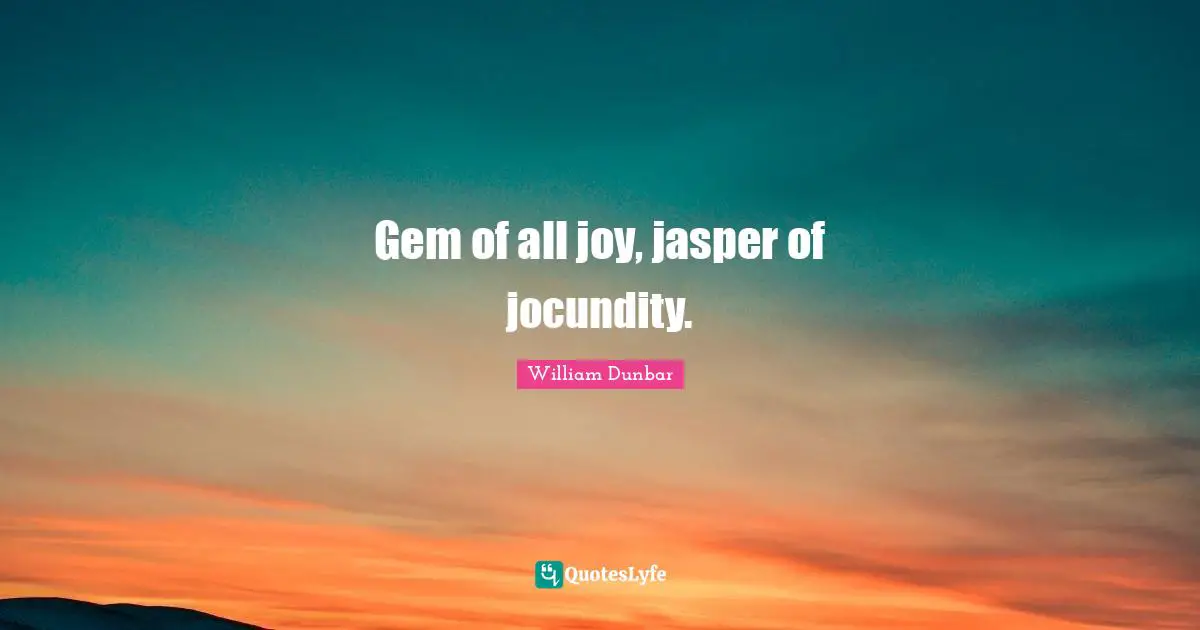 Gem of all joy, jasper of jocundity.