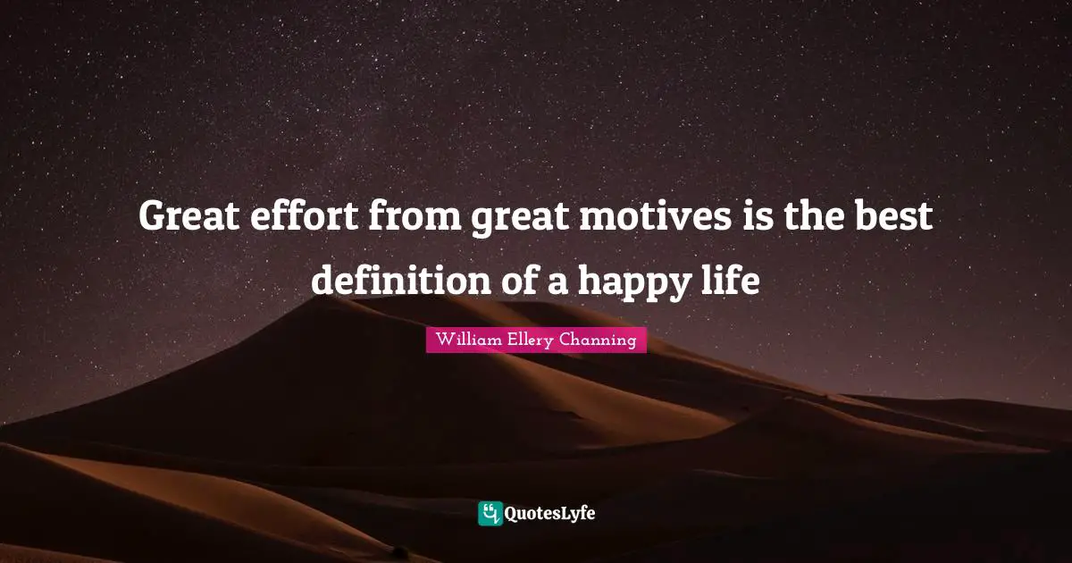 Great effort from great motives is the best definition of a happy life