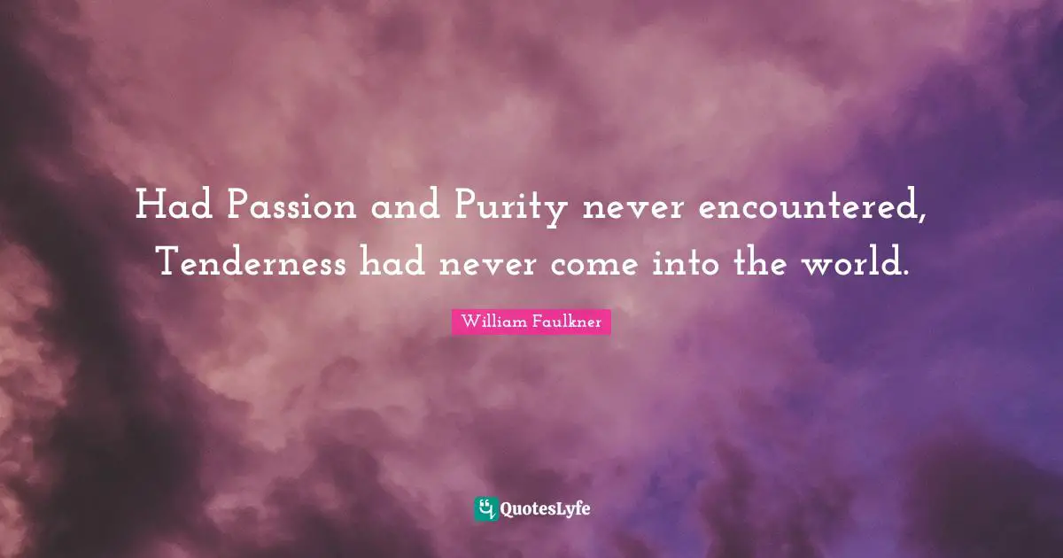 Had Passion and Purity never encountered, Tenderness had never come into the world.