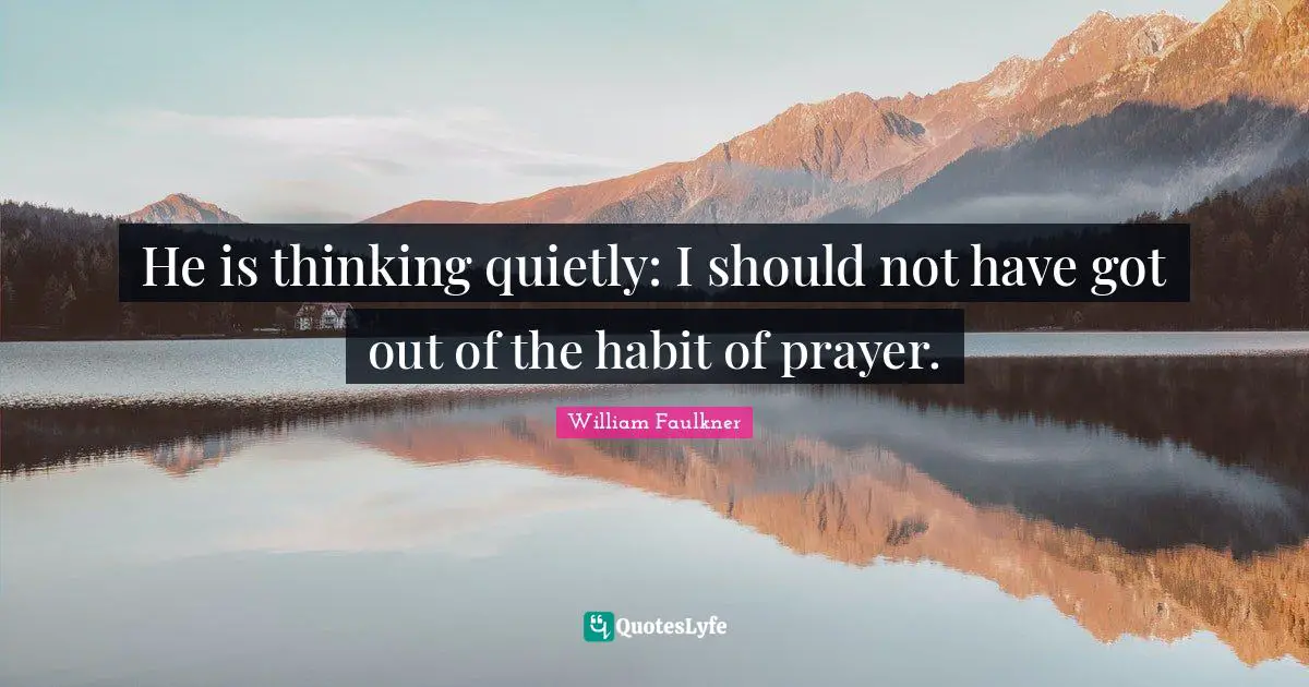 He is thinking quietly: I should not have got out of the habit of prayer.
