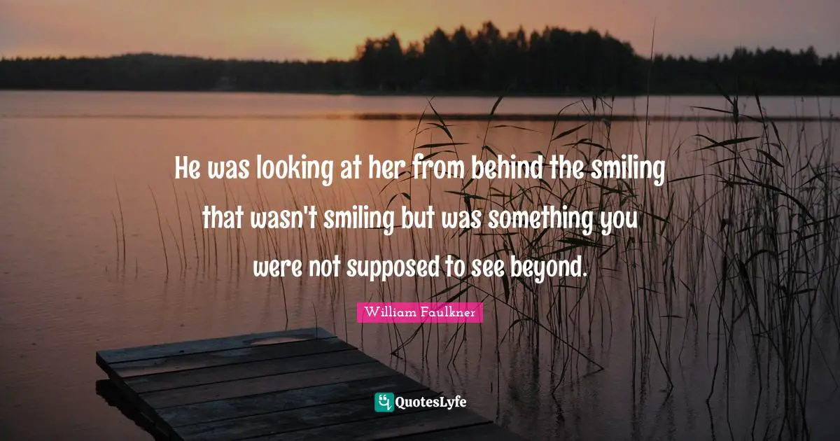 He was looking at her from behind the smiling that wasn't smiling but was something you were not supposed to see beyond.