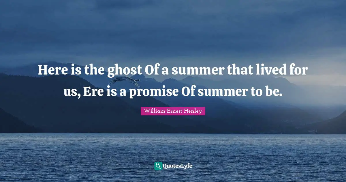 Here is the ghost Of a summer that lived for us, Ere is a promise Of summer to be.