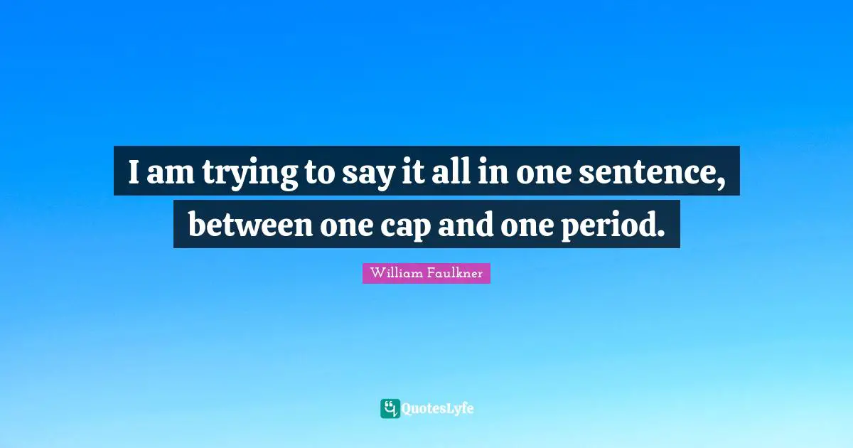 I am trying to say it all in one sentence, between one cap and one period.