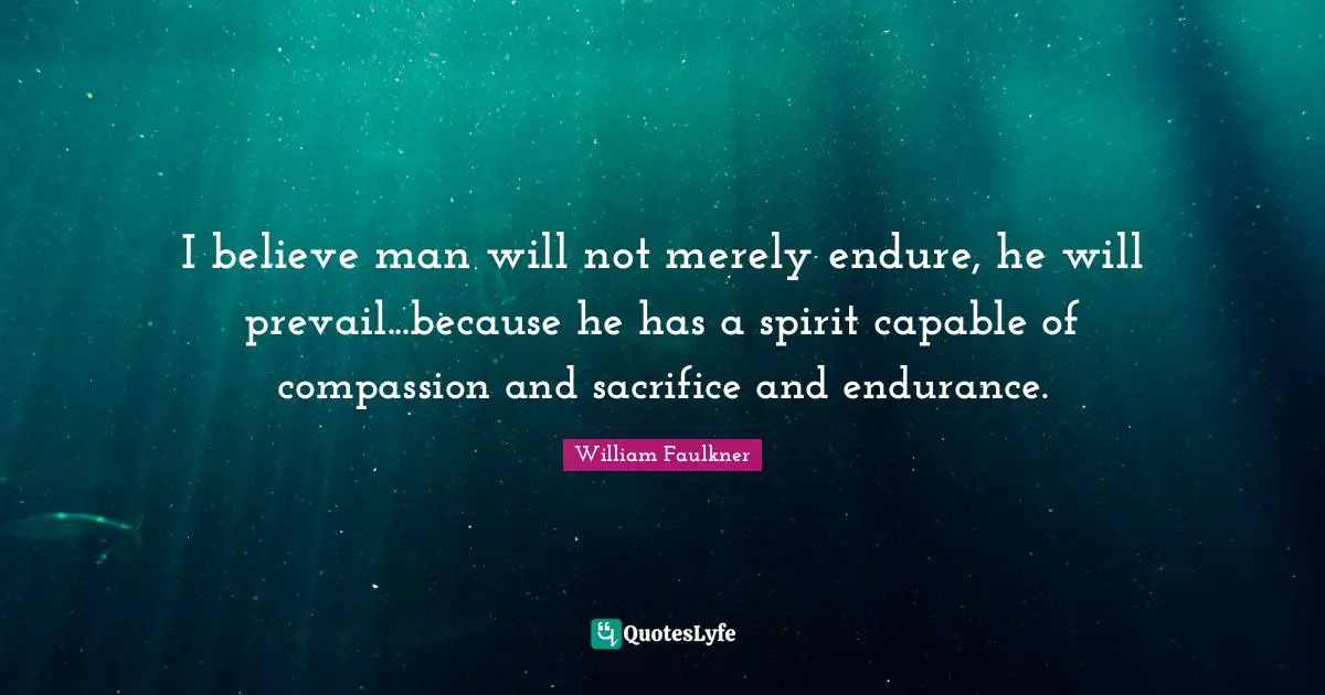Endure Quotes: "I believe man will not merely endure, he will prevail...because he has a spirit capable of compassion and sacrifice and endurance."