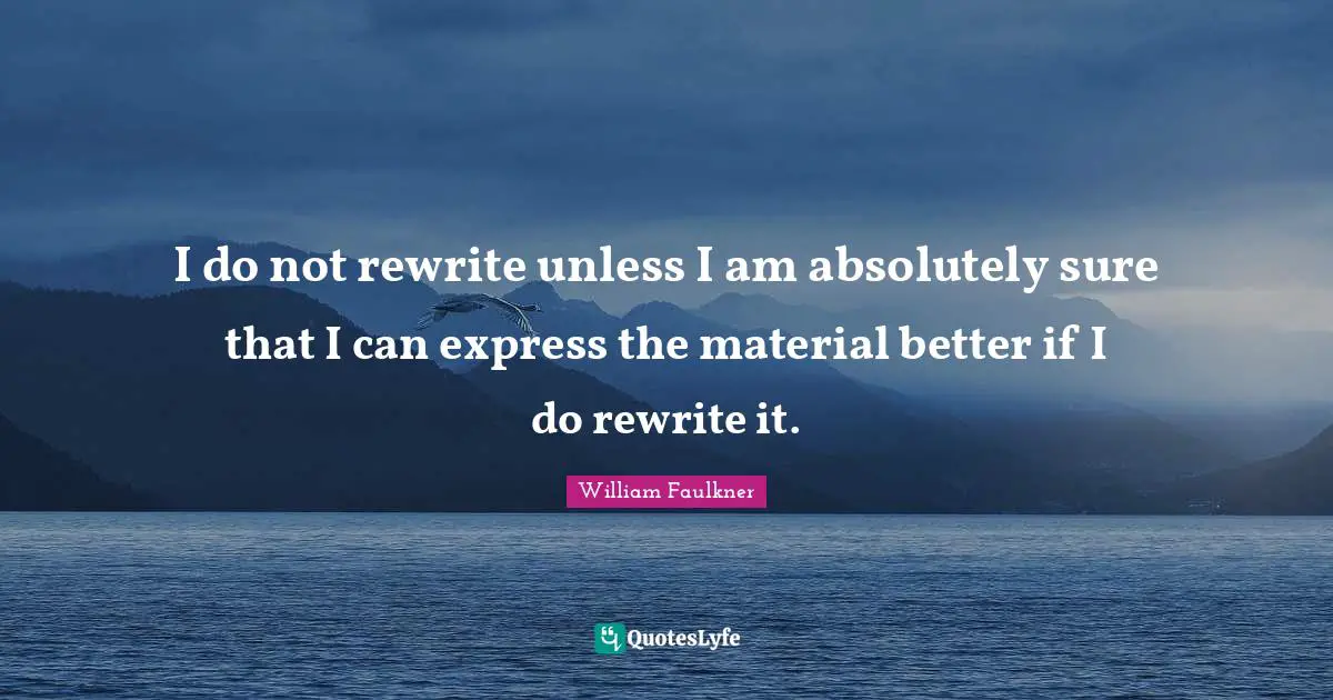 I do not rewrite unless I am absolutely sure that I can express the material better if I do rewrite it.