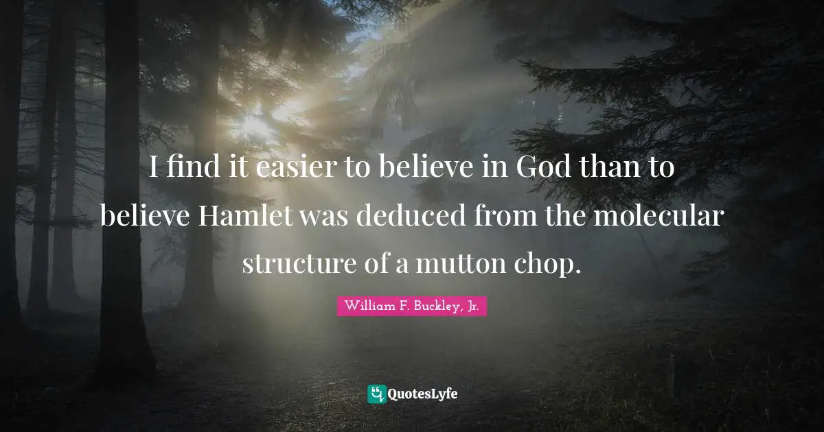 I find it easier to believe in God than to believe Hamlet was deduced from the molecular structure of a mutton chop.