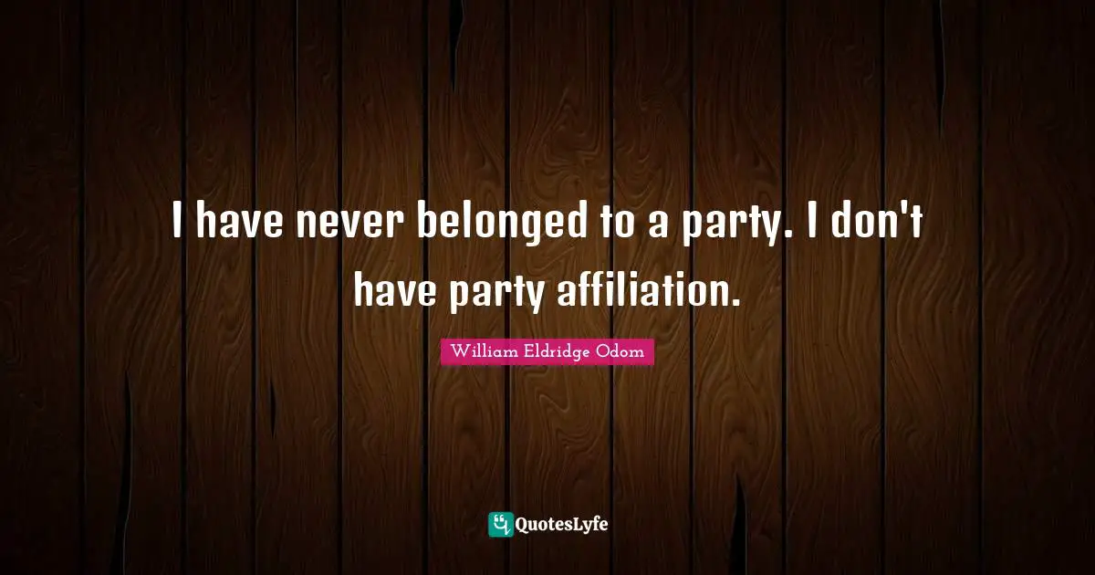 I have never belonged to a party. I don't have party affiliation.