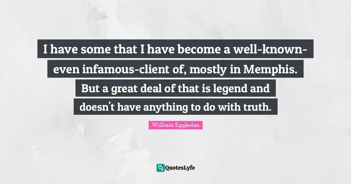 Infamous Quotes: "I have some that I have become a well-known-even infamous-client of, mostly in Memphis. But a great deal of that is legend and doesn't have anything to do with truth."