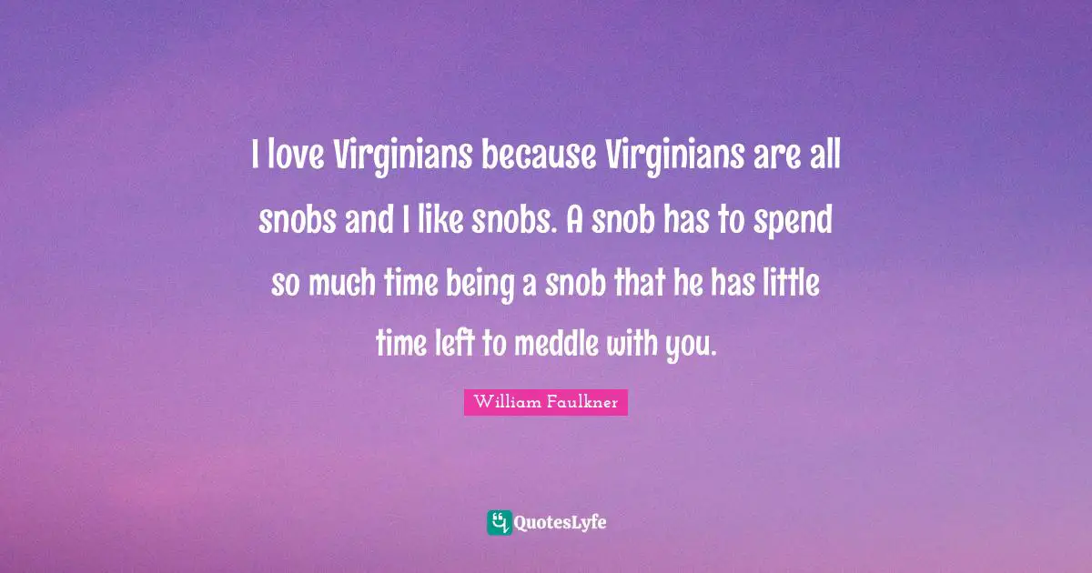 Snob Quotes: "I love Virginians because Virginians are all snobs and I like snobs. A snob has to spend so much time being a snob that he has little time left to meddle with you."