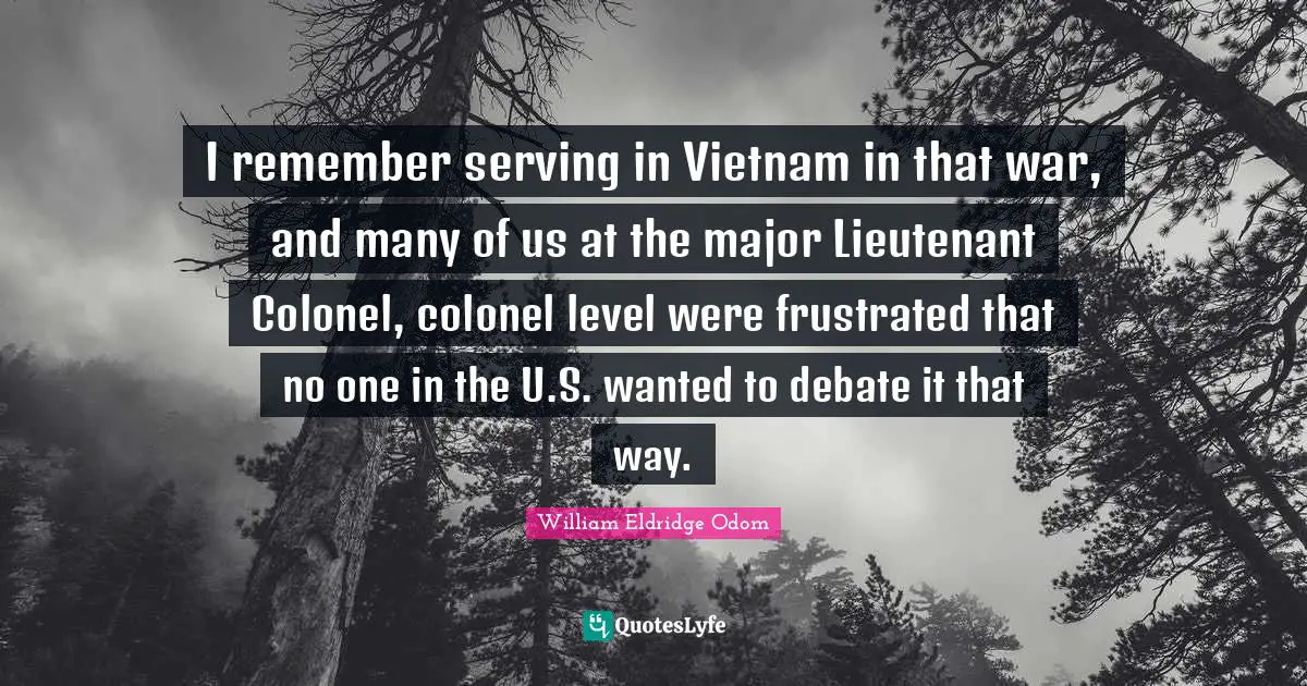 Frustrated Quotes: "I remember serving in Vietnam in that war, and many of us at the major Lieutenant Colonel, colonel level were frustrated that no one in the U.S. wanted to debate it that way."