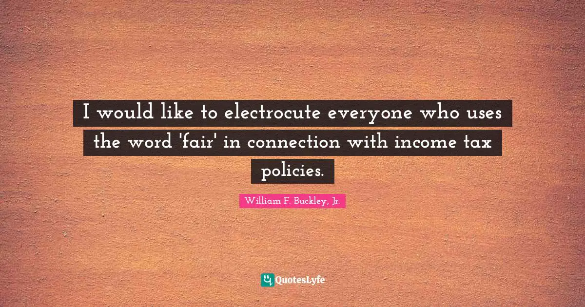 Income Quotes: "I would like to electrocute everyone who uses the word 'fair' in connection with income tax policies."