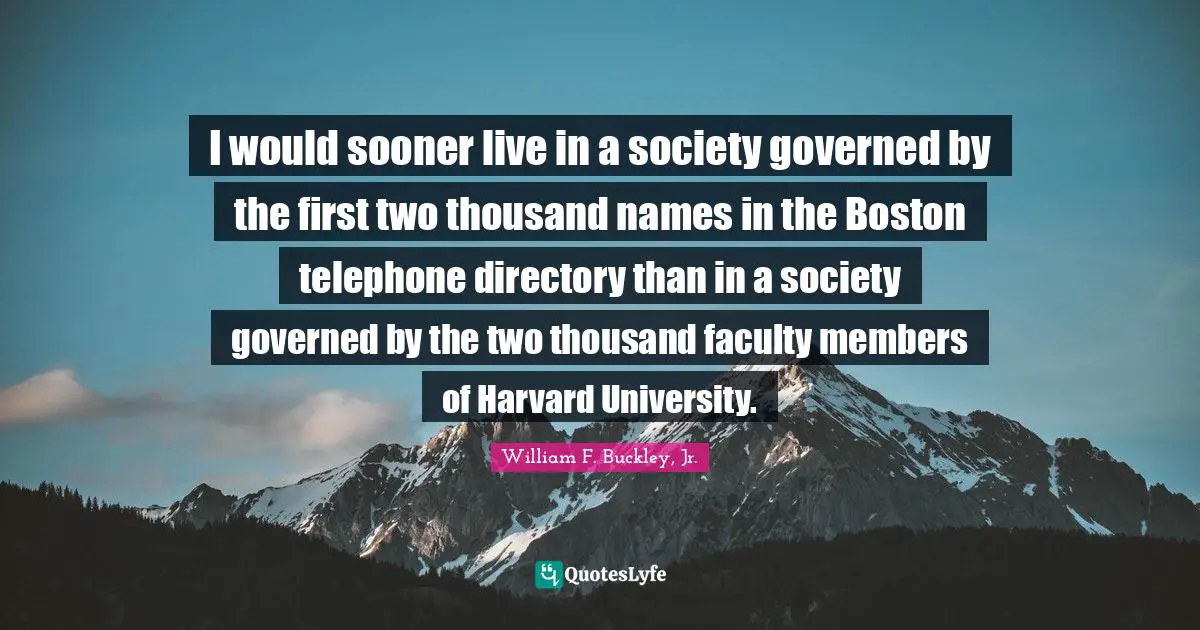Faculty Quotes: "I would sooner live in a society governed by the first two thousand names in the Boston telephone directory than in a society governed by the two thousand faculty members of Harvard University."