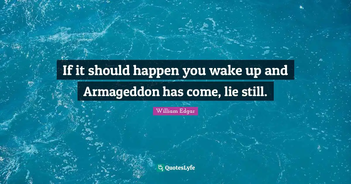 If it should happen you wake up and Armageddon has come, lie still.