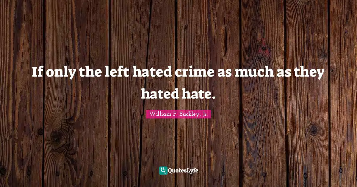 Crime Quotes: "If only the left hated crime as much as they hated hate."