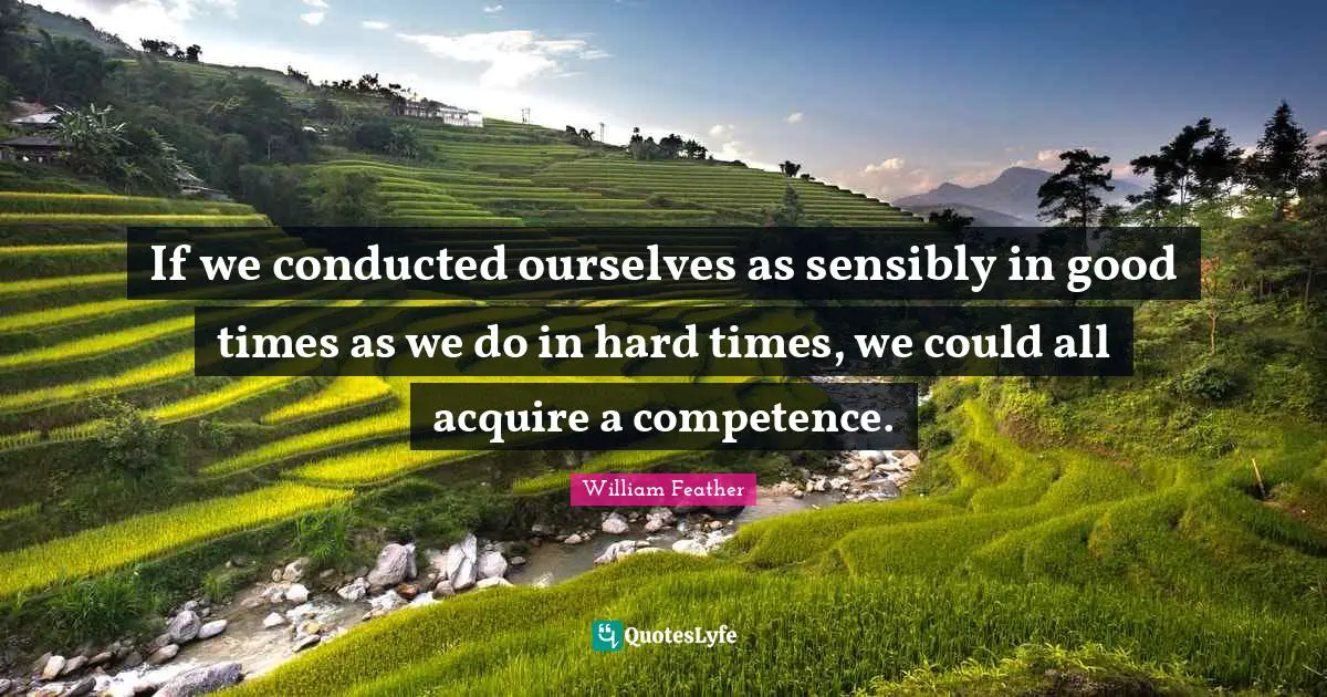 If we conducted ourselves as sensibly in good times as we do in hard times, we could all acquire a competence.