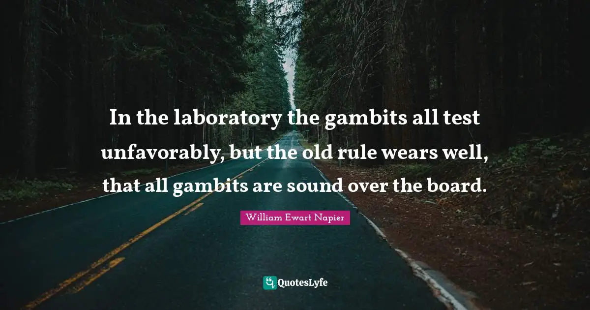 In the laboratory the gambits all test unfavorably, but the old rule wears well, that all gambits are sound over the board.