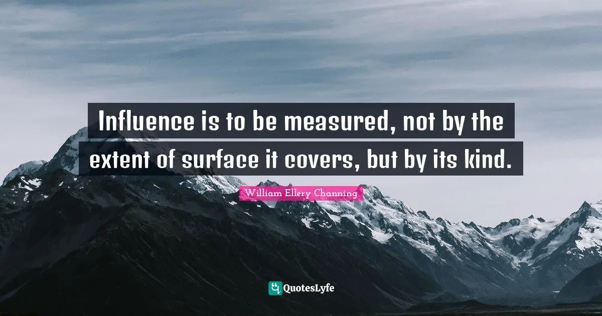 Influence is to be measured, not by the extent of surface it covers, but by its kind.
