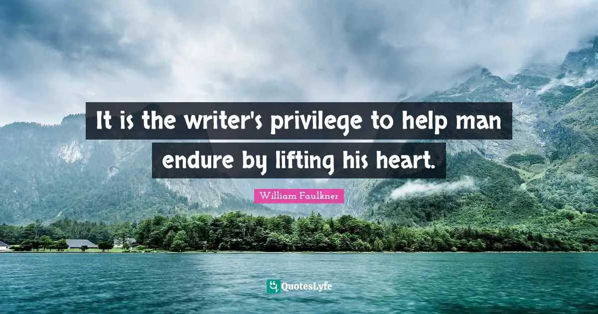 Lifting Quotes: "It is the writer's privilege to help man endure by lifting his heart."