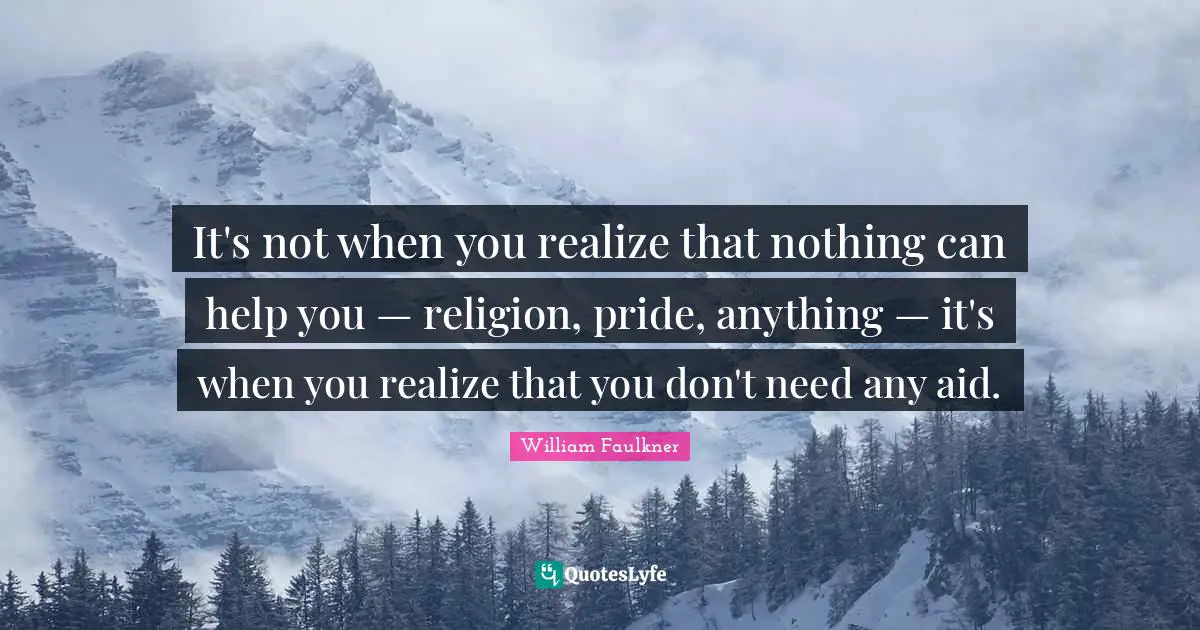 It's not when you realize that nothing can help you — religion, pride, anything — it's when you realize that you don't need any aid.