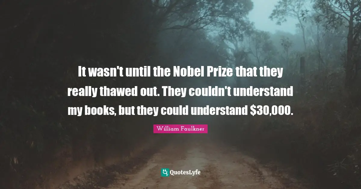 Nobel Prize Quotes: "It wasn't until the Nobel Prize that they really thawed out. They couldn't understand my books, but they could understand $30,000."