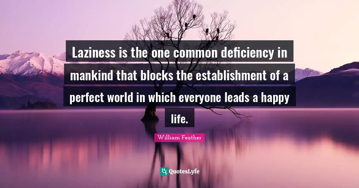 Deficiency Quotes: "Laziness is the one common deficiency in mankind that blocks the establishment of a perfect world in which everyone leads a happy life."