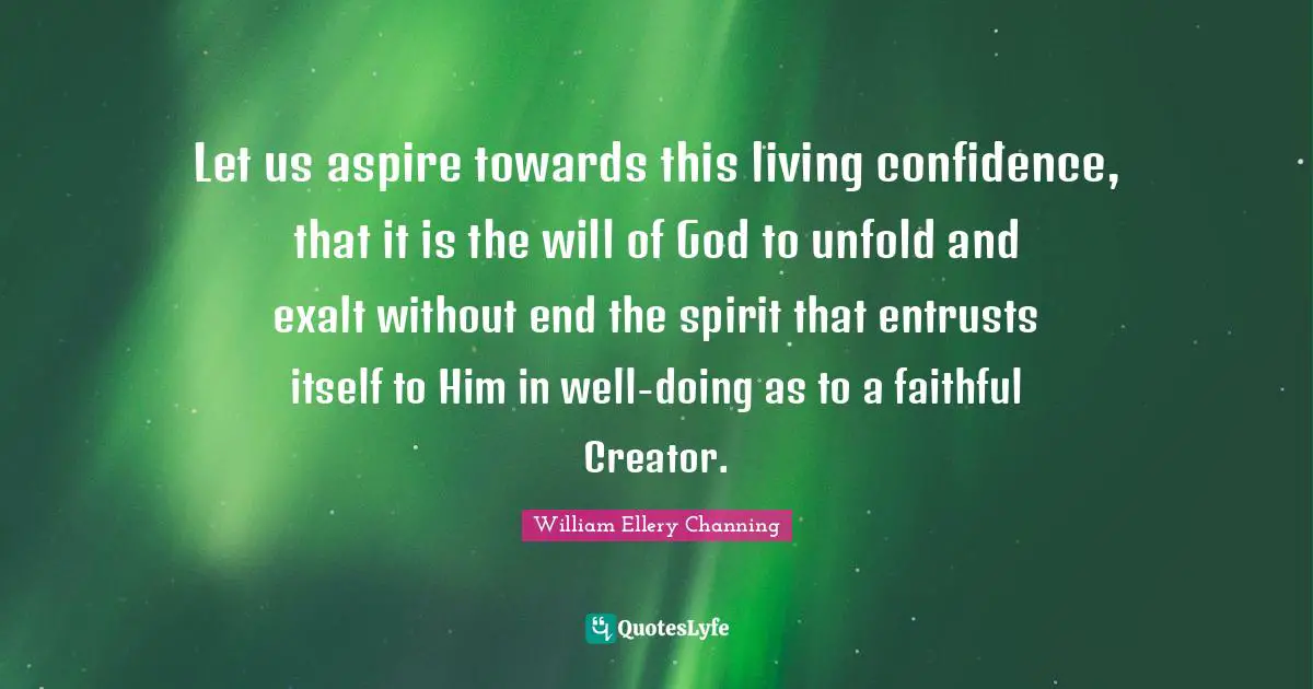 Let us aspire towards this living confidence, that it is the will of God to unfold and exalt without end the spirit that entrusts itself to Him in well-doing as to a faithful Creator.