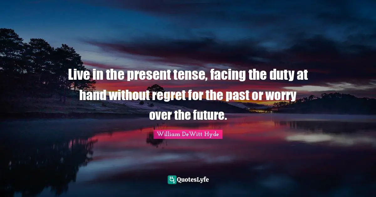 Live In The Present Quotes: "Live in the present tense, facing the duty at hand without regret for the past or worry over the future."