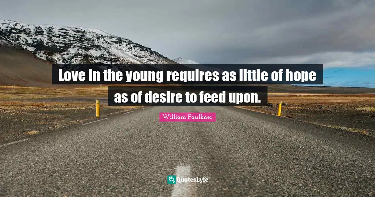 Love in the young requires as little of hope as of desire to feed upon.