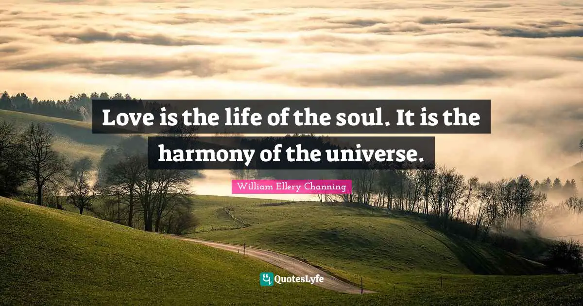 Love is the life of the soul. It is the harmony of the universe.