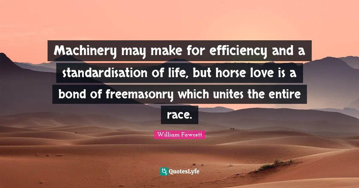 Machinery may make for efficiency and a standardisation of life, but horse love is a bond of freemasonry which unites the entire race.