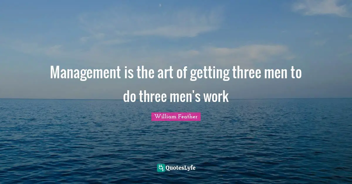 Management is the art of getting three men to do three men's work