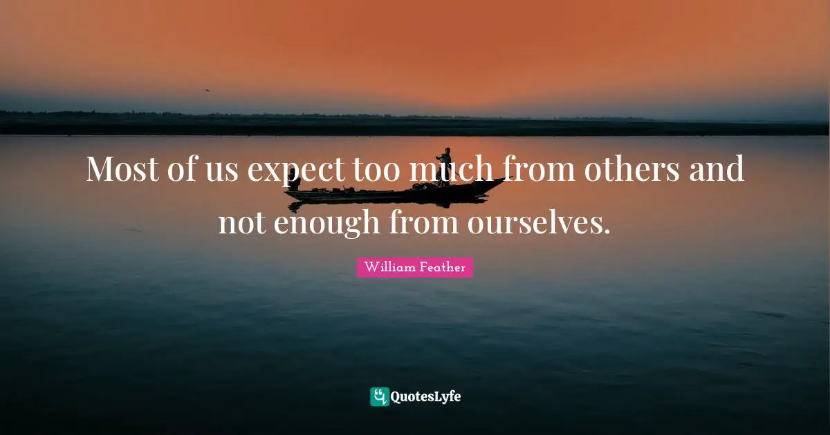 William Feather Quotes: "Most of us expect too much from others and not enough from ourselves."