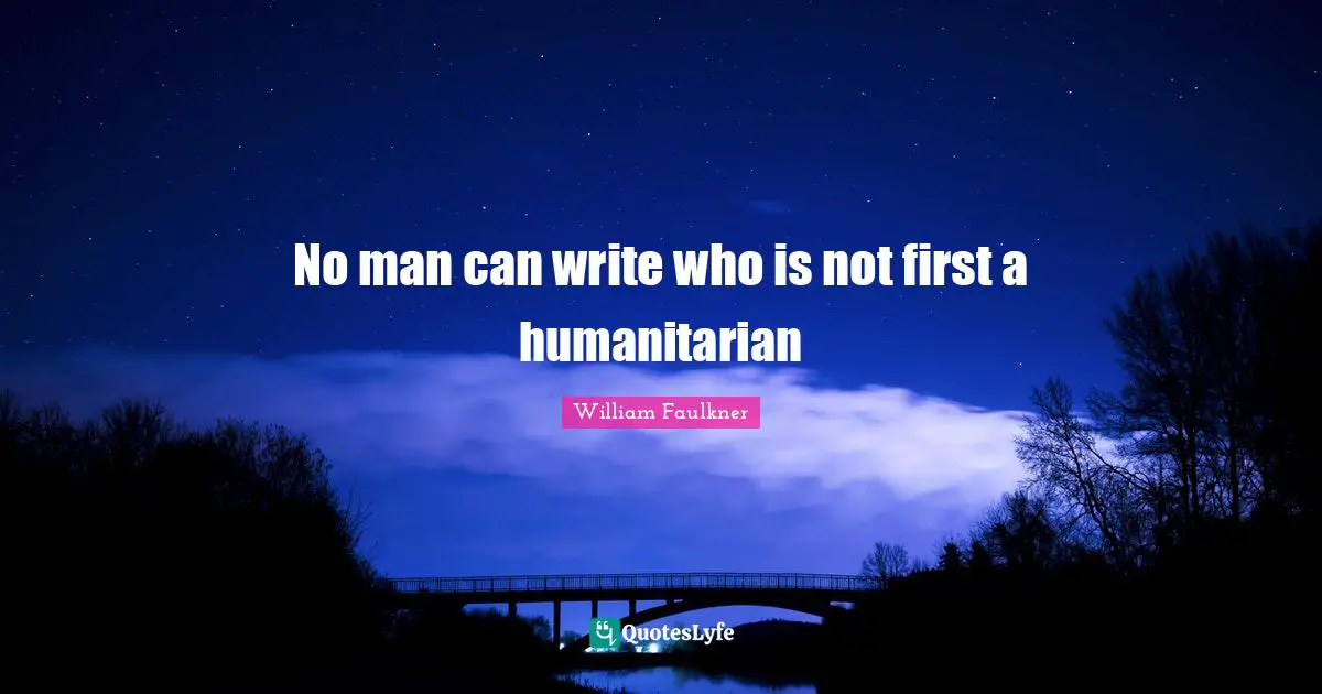 No man can write who is not first a humanitarian