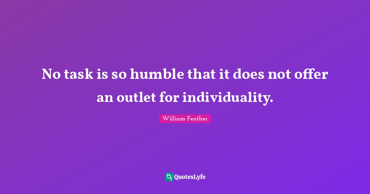 William Feather Quotes: "No task is so humble that it does not offer an outlet for individuality."