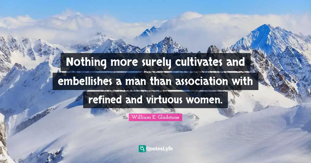 Nothing more surely cultivates and embellishes a man than association with refined and virtuous women.