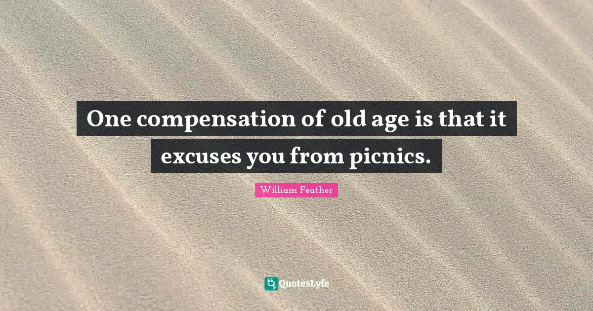 Picnics Quotes: "One compensation of old age is that it excuses you from picnics."