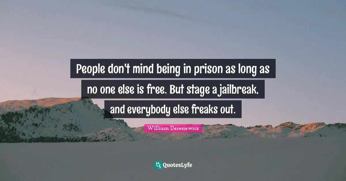 People don't mind being in prison as long as no one else is free. But stage a jailbreak, and everybody else freaks out.