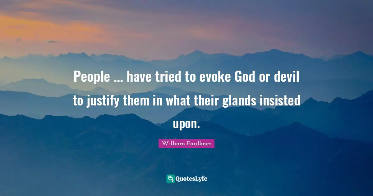 People ... have tried to evoke God or devil to justify them in what their glands insisted upon.