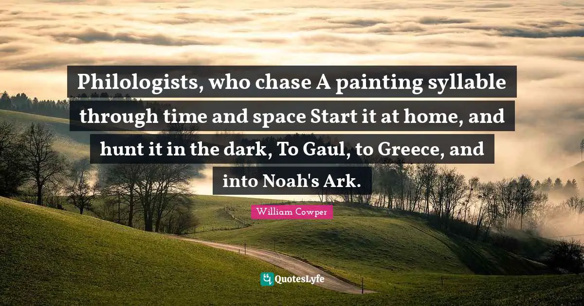 Ark Quotes: "Philologists, who chase A painting syllable through time and space Start it at home, and hunt it in the dark, To Gaul, to Greece, and into Noah's Ark."