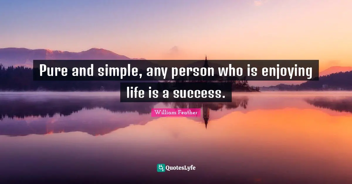 Pure and simple, any person who is enjoying life is a success.
