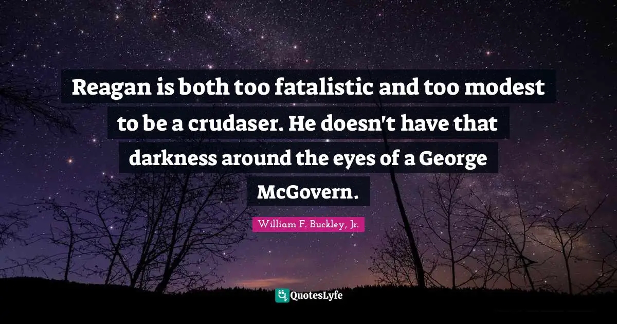 Reagan is both too fatalistic and too modest to be a crudaser. He doesn't have that darkness around the eyes of a George McGovern.