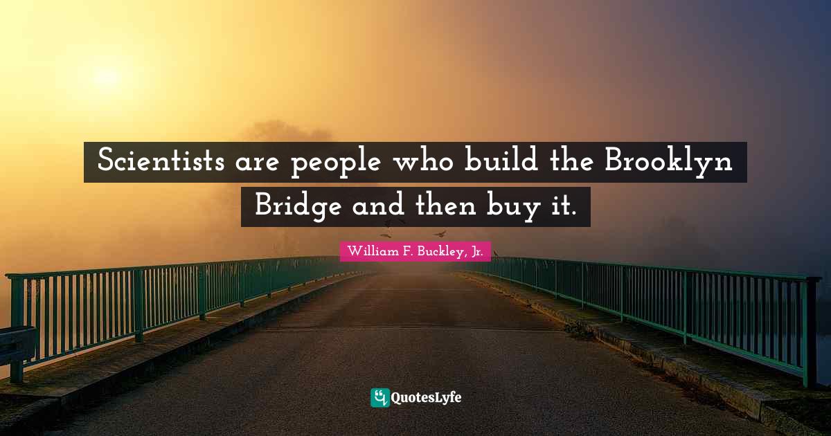 Bridge Quotes: "Scientists are people who build the Brooklyn Bridge and then buy it."